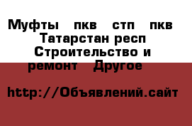 Муфты 4 пкв, 4стп, 3пкв - Татарстан респ. Строительство и ремонт » Другое   